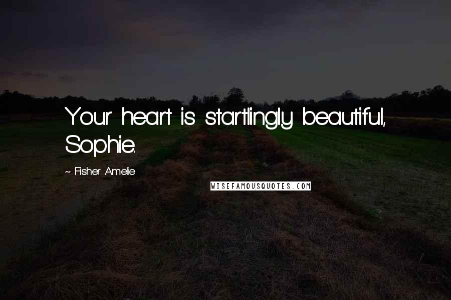 Fisher Amelie Quotes: Your heart is startlingly beautiful, Sophie.