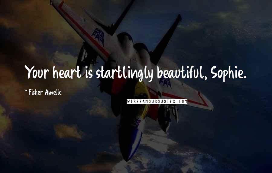 Fisher Amelie Quotes: Your heart is startlingly beautiful, Sophie.