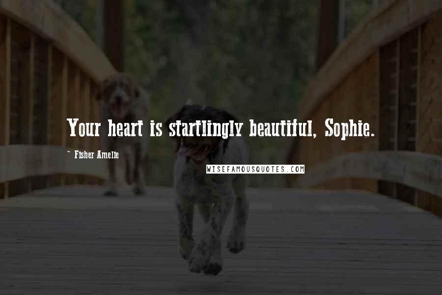 Fisher Amelie Quotes: Your heart is startlingly beautiful, Sophie.