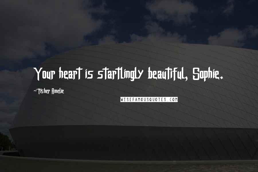 Fisher Amelie Quotes: Your heart is startlingly beautiful, Sophie.