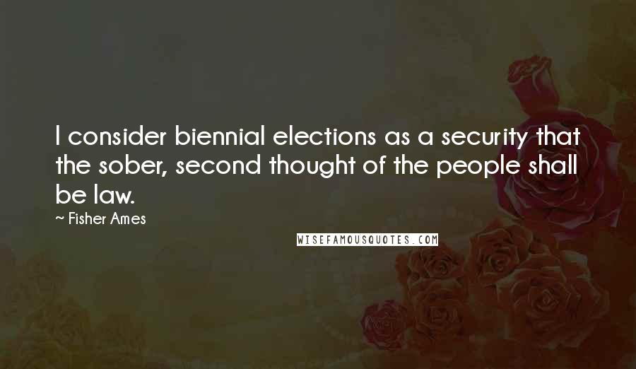 Fisher Ames Quotes: I consider biennial elections as a security that the sober, second thought of the people shall be law.