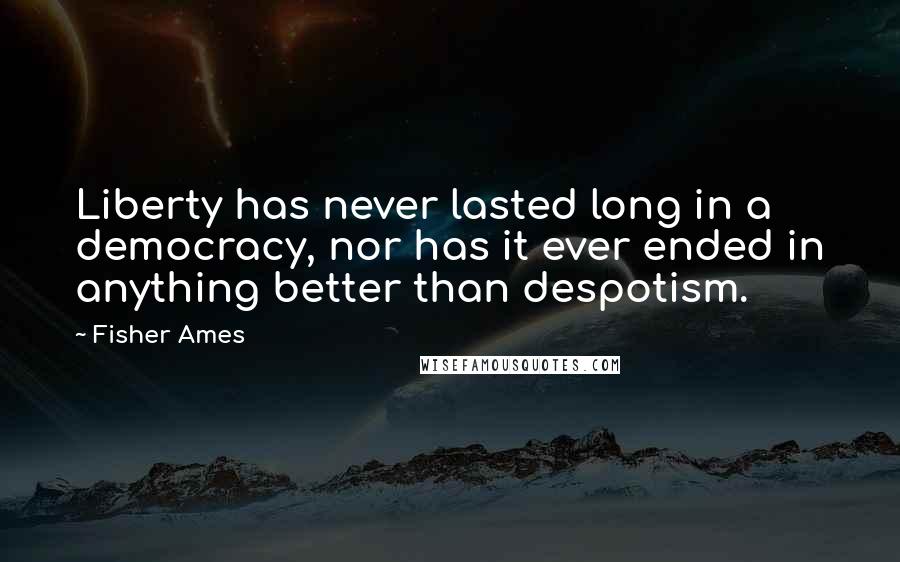 Fisher Ames Quotes: Liberty has never lasted long in a democracy, nor has it ever ended in anything better than despotism.