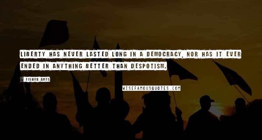 Fisher Ames Quotes: Liberty has never lasted long in a democracy, nor has it ever ended in anything better than despotism.