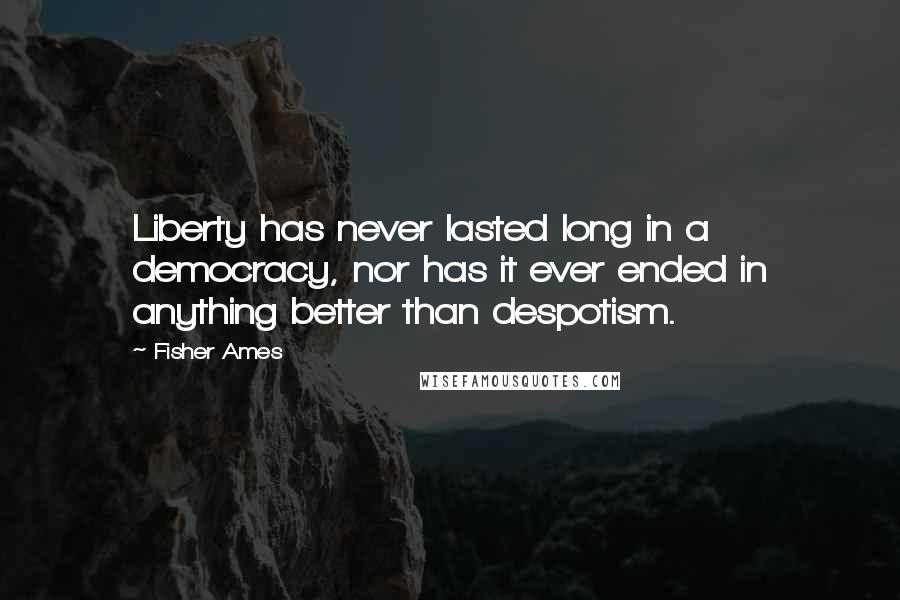Fisher Ames Quotes: Liberty has never lasted long in a democracy, nor has it ever ended in anything better than despotism.