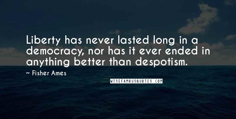 Fisher Ames Quotes: Liberty has never lasted long in a democracy, nor has it ever ended in anything better than despotism.