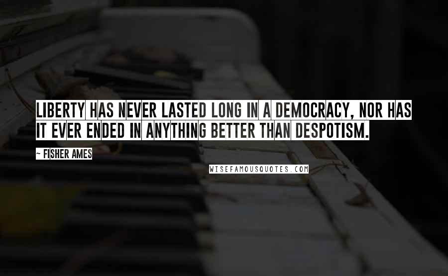 Fisher Ames Quotes: Liberty has never lasted long in a democracy, nor has it ever ended in anything better than despotism.