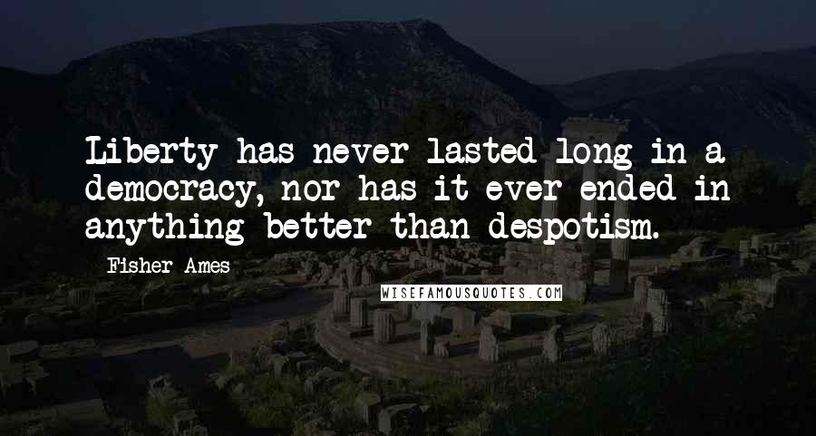 Fisher Ames Quotes: Liberty has never lasted long in a democracy, nor has it ever ended in anything better than despotism.
