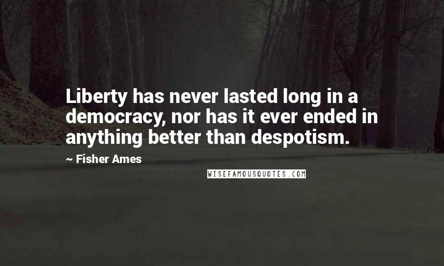 Fisher Ames Quotes: Liberty has never lasted long in a democracy, nor has it ever ended in anything better than despotism.
