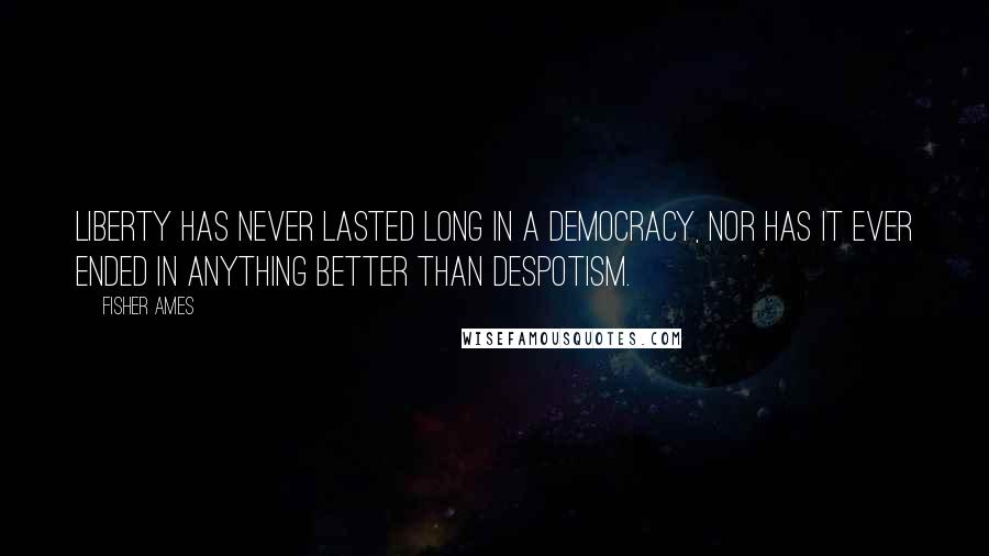 Fisher Ames Quotes: Liberty has never lasted long in a democracy, nor has it ever ended in anything better than despotism.