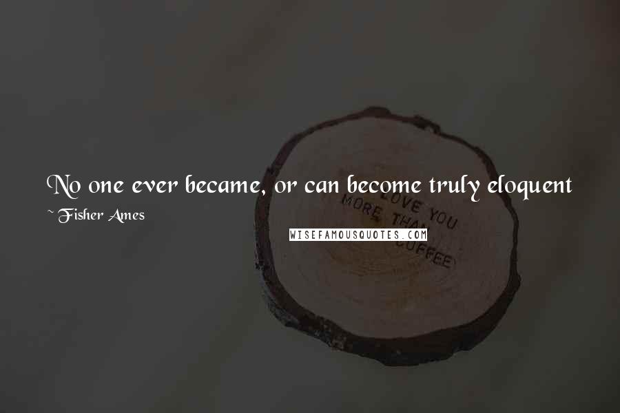 Fisher Ames Quotes: No one ever became, or can become truly eloquent without being a reader of the Bible, and an admirer of the purity and sublimity of its language.