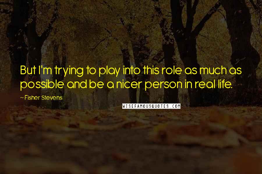 Fisher Stevens Quotes: But I'm trying to play into this role as much as possible and be a nicer person in real life.