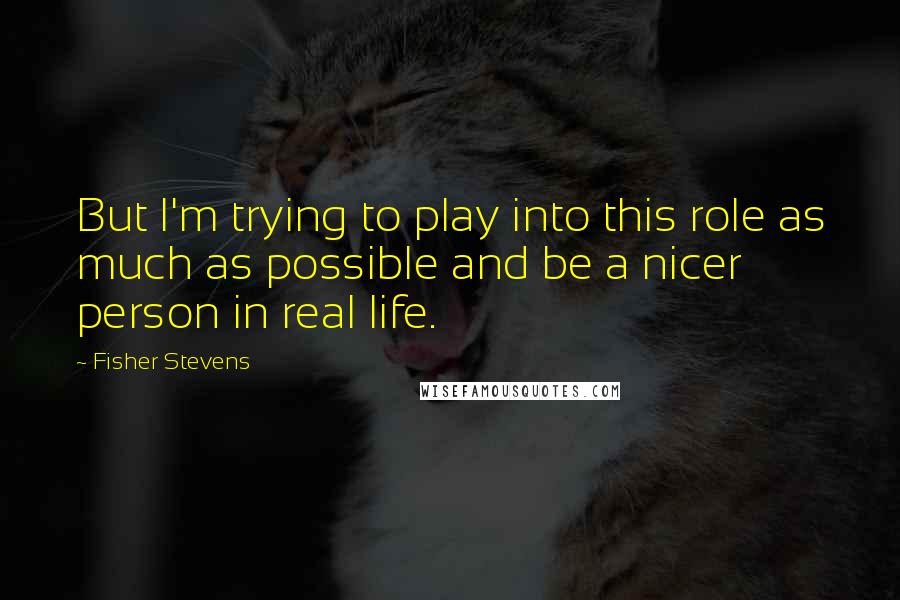 Fisher Stevens Quotes: But I'm trying to play into this role as much as possible and be a nicer person in real life.