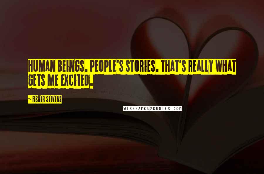 Fisher Stevens Quotes: Human beings. People's stories. That's really what gets me excited.