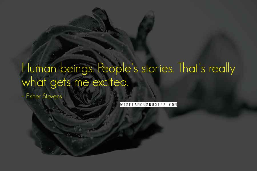 Fisher Stevens Quotes: Human beings. People's stories. That's really what gets me excited.