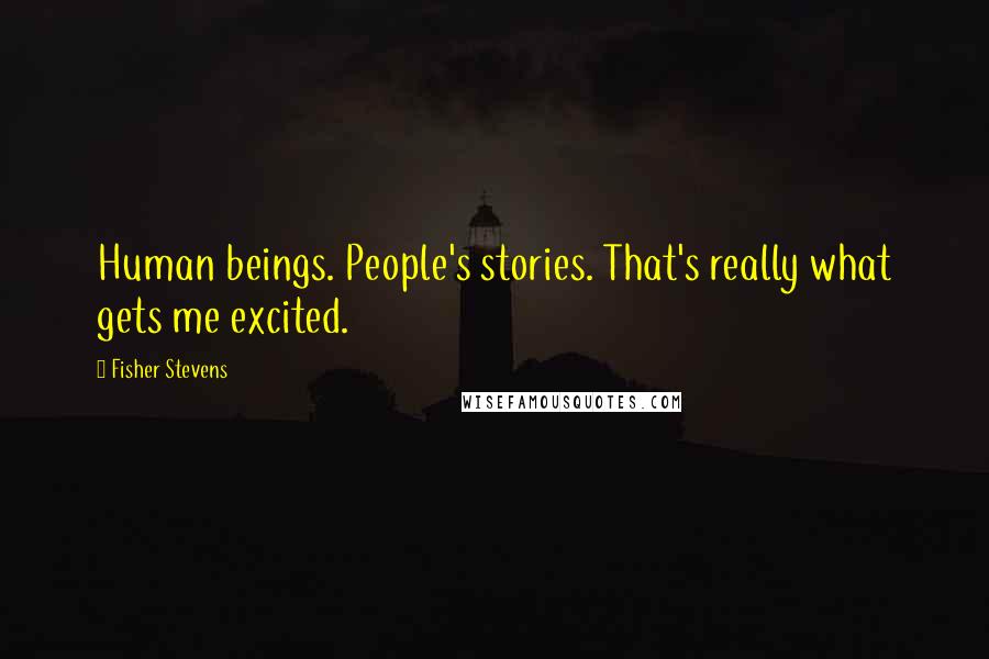 Fisher Stevens Quotes: Human beings. People's stories. That's really what gets me excited.