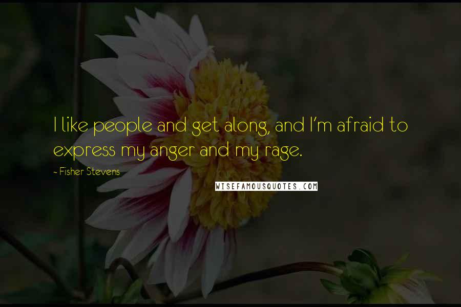 Fisher Stevens Quotes: I like people and get along, and I'm afraid to express my anger and my rage.