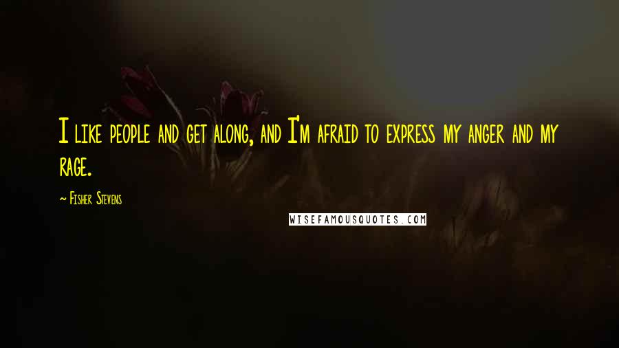 Fisher Stevens Quotes: I like people and get along, and I'm afraid to express my anger and my rage.