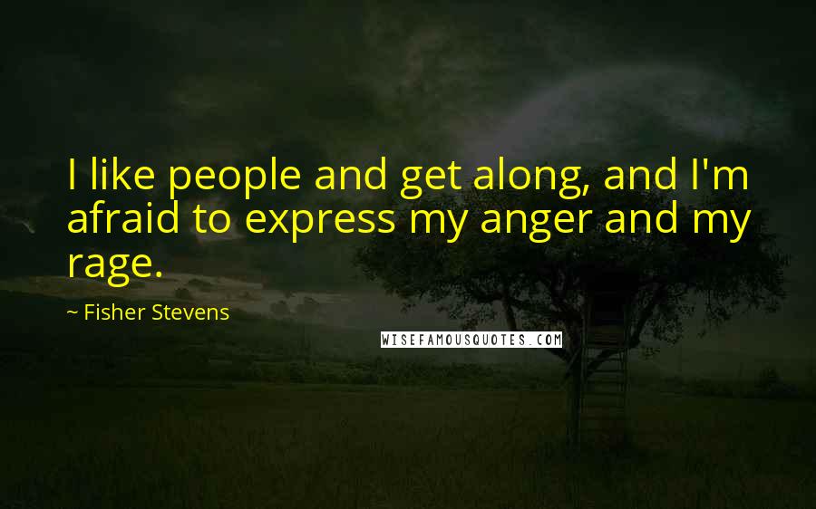 Fisher Stevens Quotes: I like people and get along, and I'm afraid to express my anger and my rage.