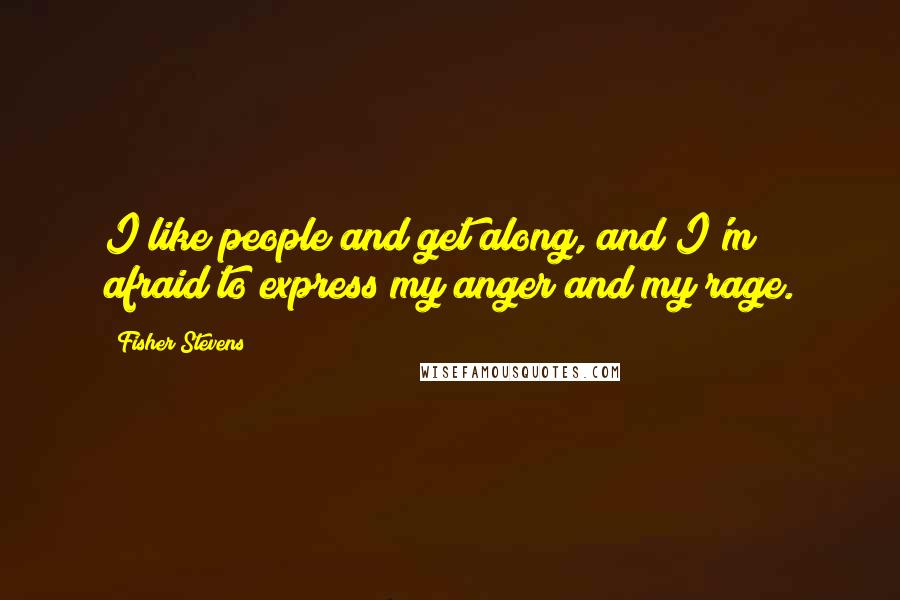 Fisher Stevens Quotes: I like people and get along, and I'm afraid to express my anger and my rage.