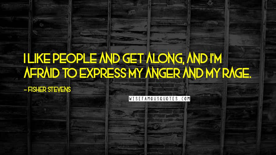 Fisher Stevens Quotes: I like people and get along, and I'm afraid to express my anger and my rage.