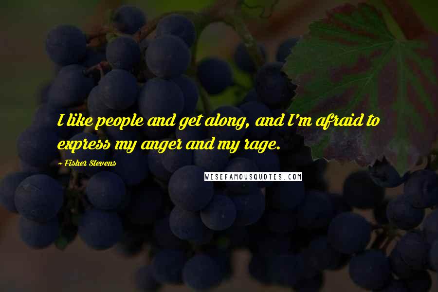 Fisher Stevens Quotes: I like people and get along, and I'm afraid to express my anger and my rage.