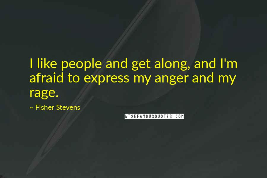 Fisher Stevens Quotes: I like people and get along, and I'm afraid to express my anger and my rage.