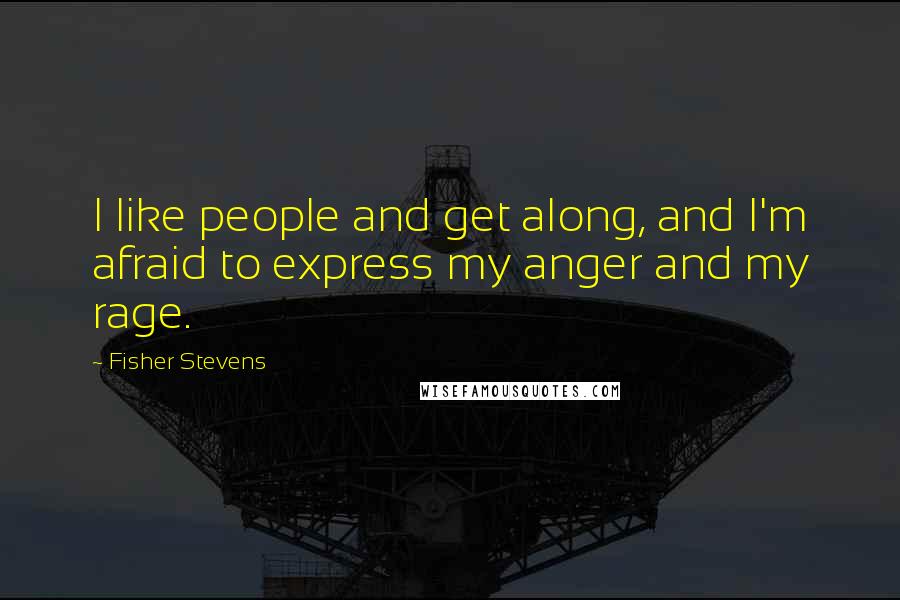 Fisher Stevens Quotes: I like people and get along, and I'm afraid to express my anger and my rage.