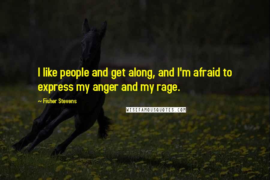 Fisher Stevens Quotes: I like people and get along, and I'm afraid to express my anger and my rage.