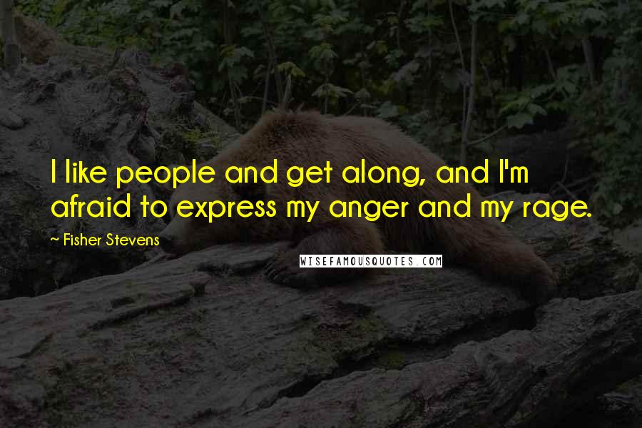 Fisher Stevens Quotes: I like people and get along, and I'm afraid to express my anger and my rage.