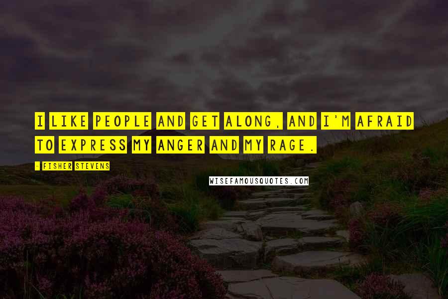 Fisher Stevens Quotes: I like people and get along, and I'm afraid to express my anger and my rage.