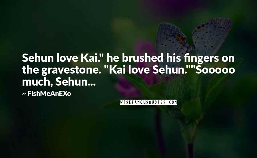 FishMeAnEXo Quotes: Sehun love Kai." he brushed his fingers on the gravestone. "Kai love Sehun.""Sooooo much, Sehun...