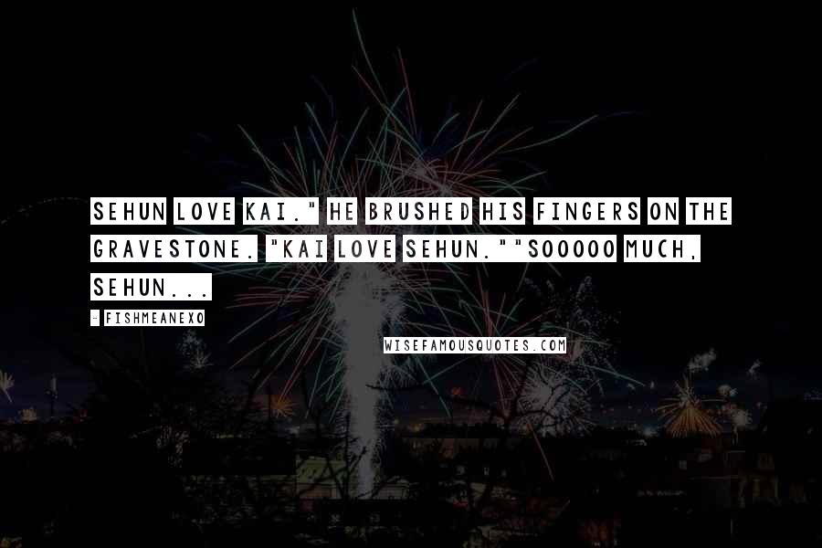 FishMeAnEXo Quotes: Sehun love Kai." he brushed his fingers on the gravestone. "Kai love Sehun.""Sooooo much, Sehun...