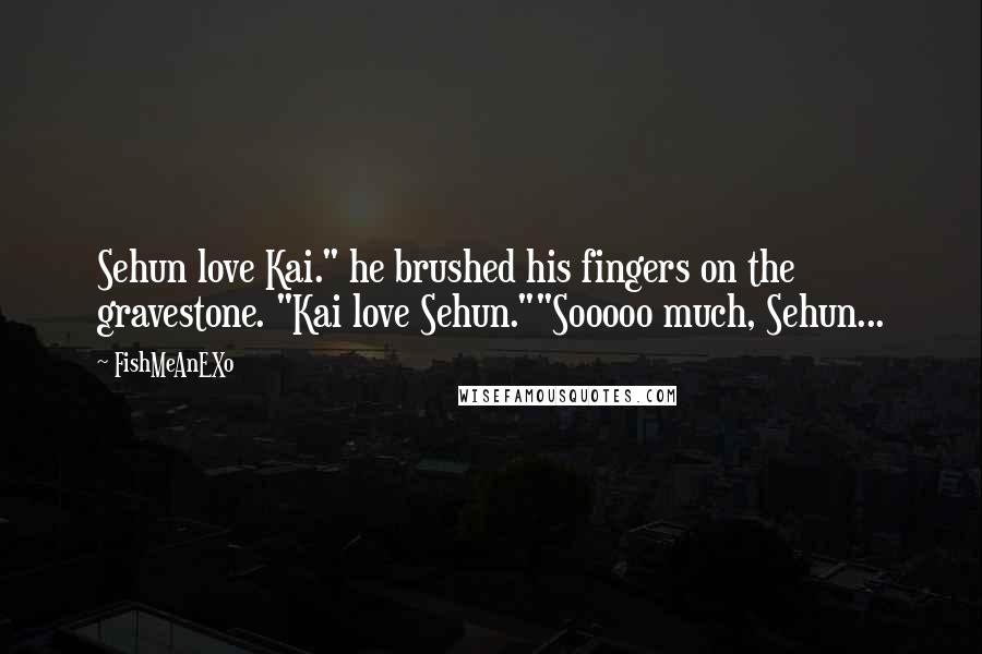 FishMeAnEXo Quotes: Sehun love Kai." he brushed his fingers on the gravestone. "Kai love Sehun.""Sooooo much, Sehun...