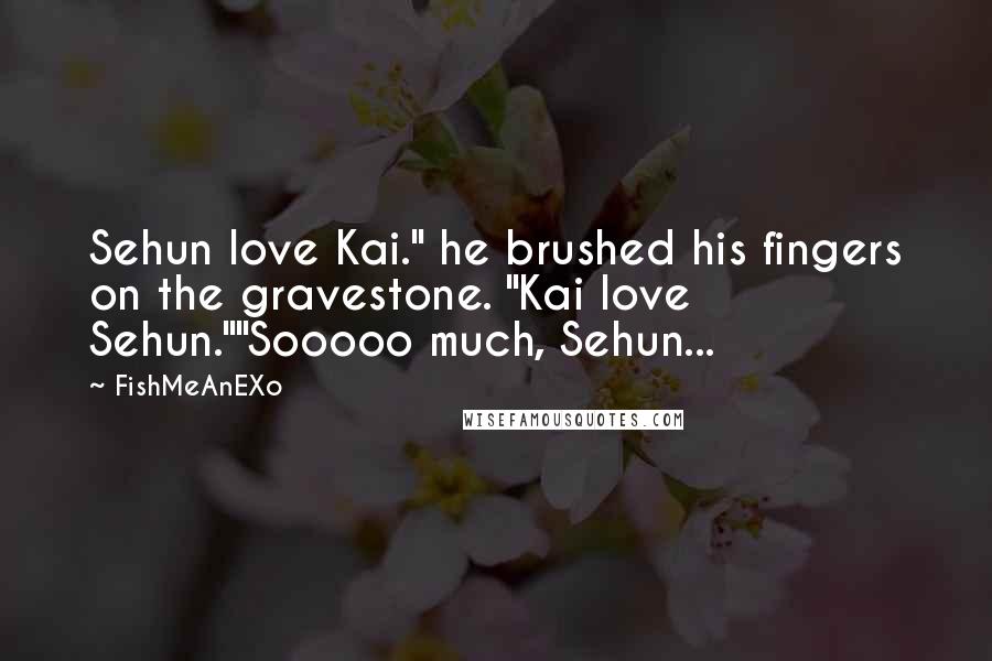 FishMeAnEXo Quotes: Sehun love Kai." he brushed his fingers on the gravestone. "Kai love Sehun.""Sooooo much, Sehun...