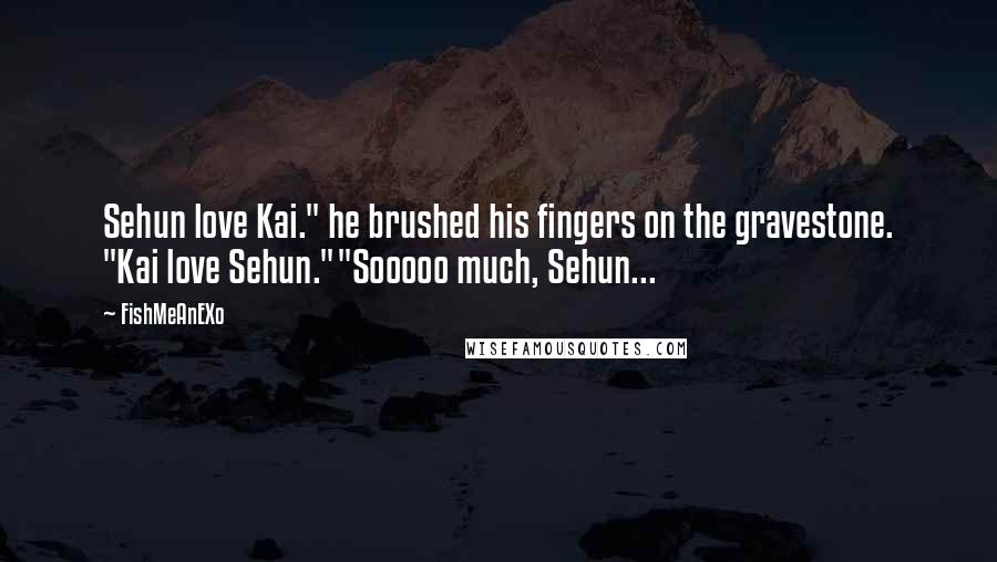 FishMeAnEXo Quotes: Sehun love Kai." he brushed his fingers on the gravestone. "Kai love Sehun.""Sooooo much, Sehun...
