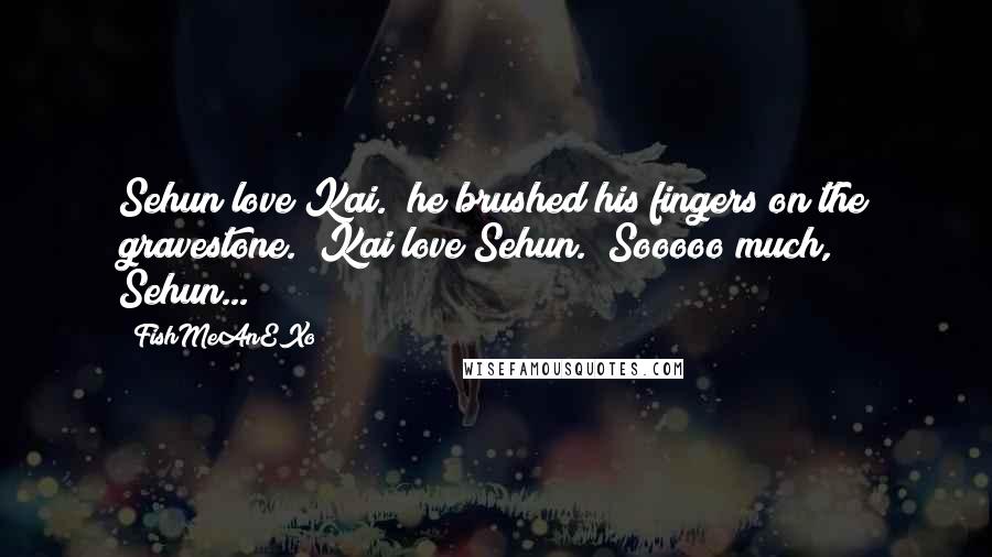 FishMeAnEXo Quotes: Sehun love Kai." he brushed his fingers on the gravestone. "Kai love Sehun.""Sooooo much, Sehun...