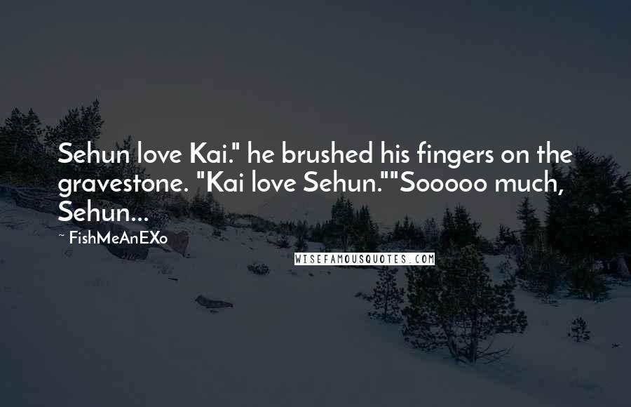 FishMeAnEXo Quotes: Sehun love Kai." he brushed his fingers on the gravestone. "Kai love Sehun.""Sooooo much, Sehun...