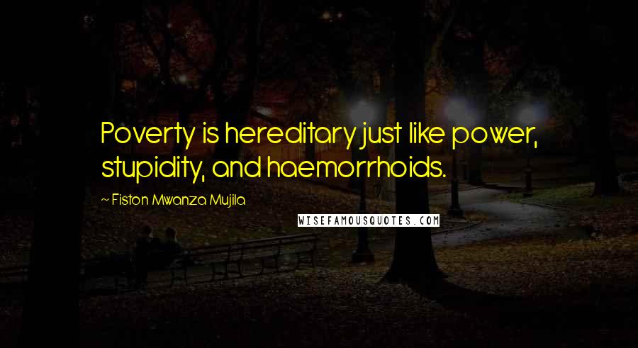 Fiston Mwanza Mujila Quotes: Poverty is hereditary just like power, stupidity, and haemorrhoids.