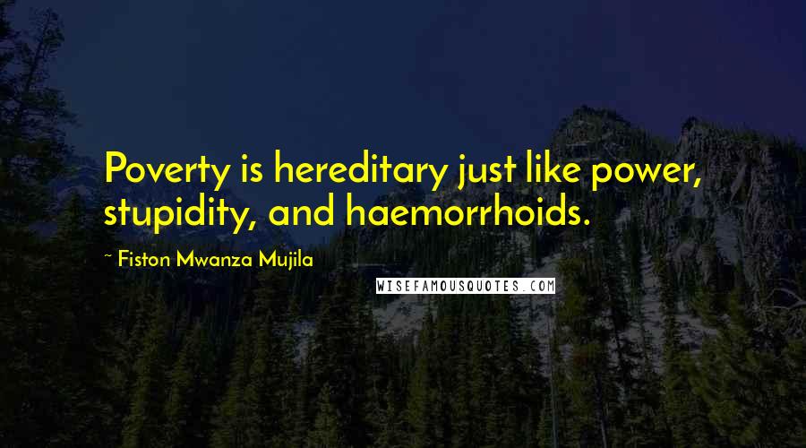 Fiston Mwanza Mujila Quotes: Poverty is hereditary just like power, stupidity, and haemorrhoids.