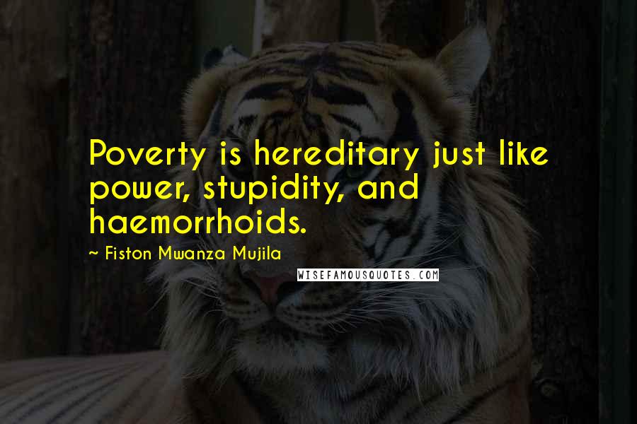 Fiston Mwanza Mujila Quotes: Poverty is hereditary just like power, stupidity, and haemorrhoids.