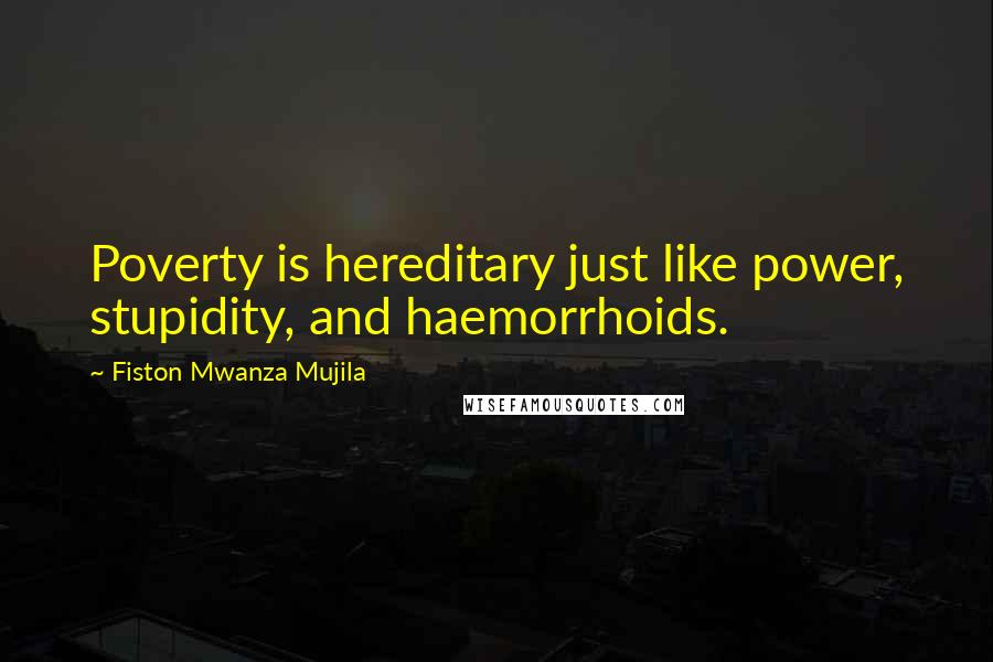 Fiston Mwanza Mujila Quotes: Poverty is hereditary just like power, stupidity, and haemorrhoids.