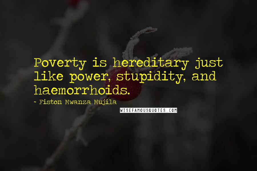 Fiston Mwanza Mujila Quotes: Poverty is hereditary just like power, stupidity, and haemorrhoids.