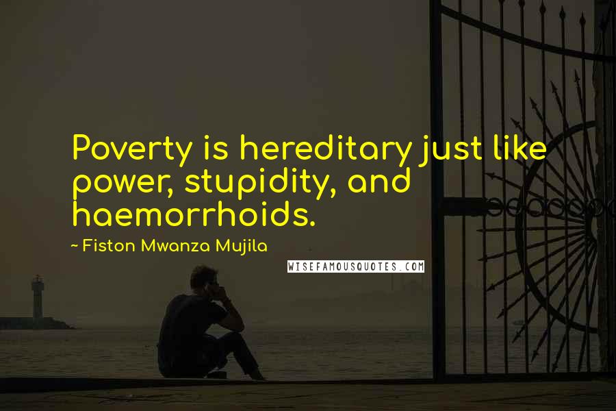 Fiston Mwanza Mujila Quotes: Poverty is hereditary just like power, stupidity, and haemorrhoids.