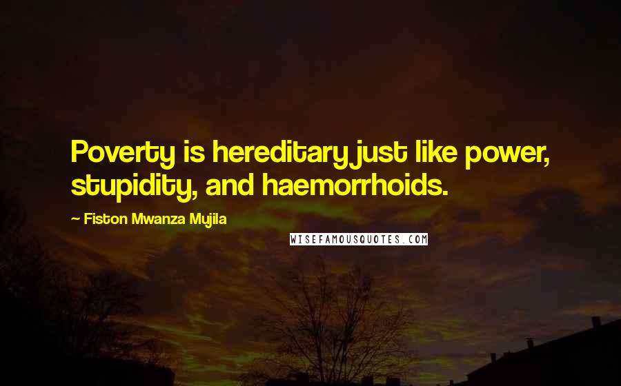 Fiston Mwanza Mujila Quotes: Poverty is hereditary just like power, stupidity, and haemorrhoids.
