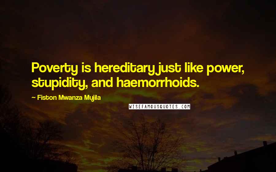 Fiston Mwanza Mujila Quotes: Poverty is hereditary just like power, stupidity, and haemorrhoids.