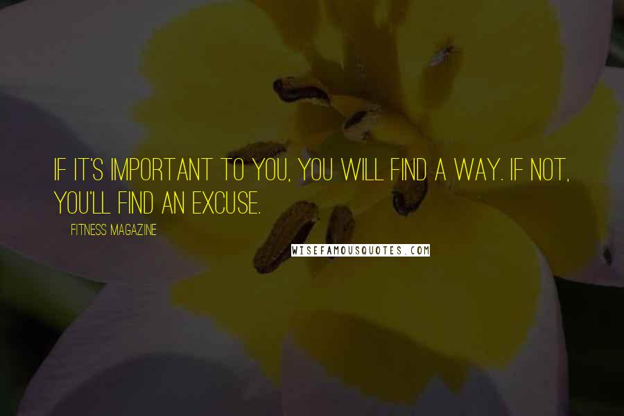 Fitness Magazine Quotes: If it's important to you, you will find a way. If not, you'll find an excuse.
