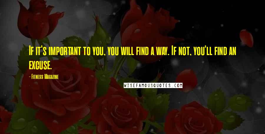 Fitness Magazine Quotes: If it's important to you, you will find a way. If not, you'll find an excuse.
