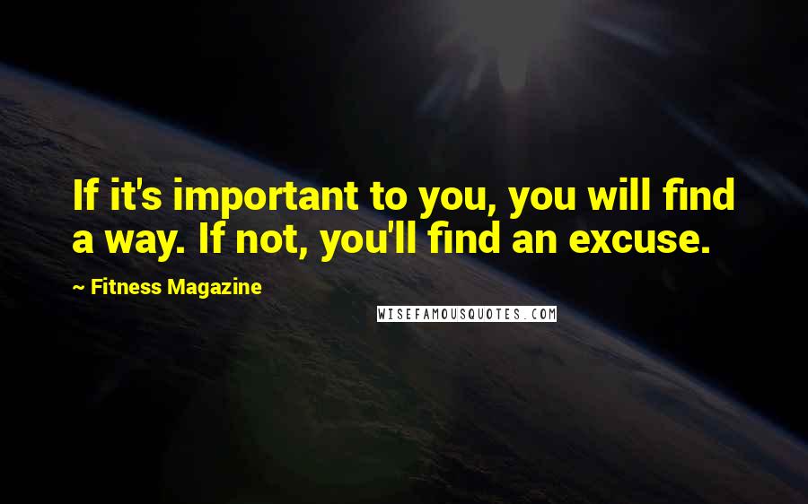 Fitness Magazine Quotes: If it's important to you, you will find a way. If not, you'll find an excuse.