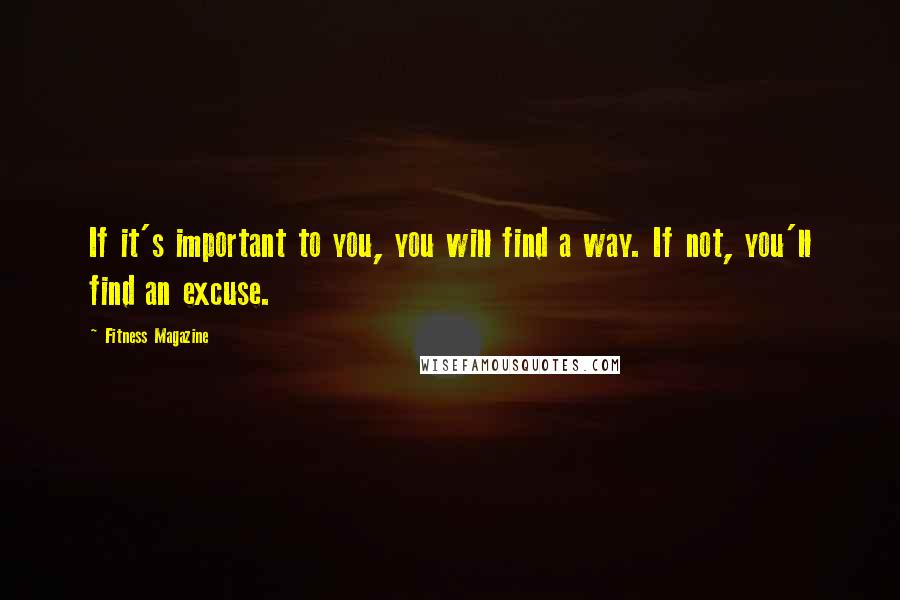 Fitness Magazine Quotes: If it's important to you, you will find a way. If not, you'll find an excuse.