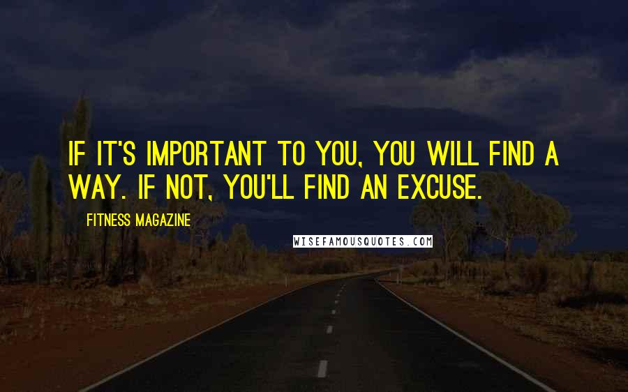 Fitness Magazine Quotes: If it's important to you, you will find a way. If not, you'll find an excuse.